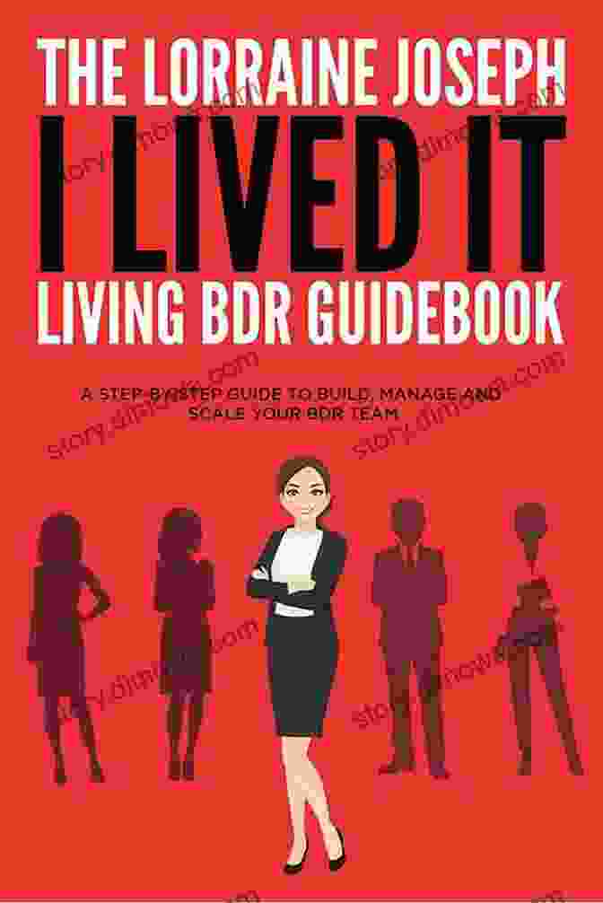 The Lorraine Joseph Lived It Living Bdr Guidebook The Lorraine Joseph I LIVED IT Living BDR Guidebook: A STEP BY STEP GUIDE TO BUILD MANAGE AND SCALE YOUR BDR TEAM