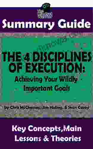 SUMMARY: The 4 Disciplines Of Execution: Achieving Your Wildly Important Goals By: Chris McChesney Sean Covey Jim Huling The MW Summary Guide