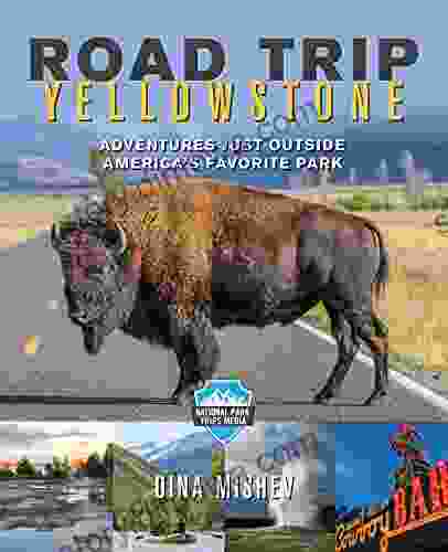 Road Trip Yellowstone: Adventures Just Outside America S Favorite Park (National Park Trips Media)