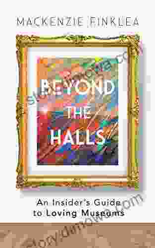 Beyond The Halls: An Insider S Guide To Loving Museums