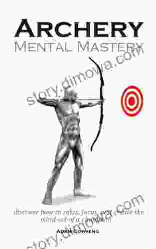 Archery Mental Mastery: Archery Mental Mastery Is A Program Designed To Help You Harness Your Own Inner Potential To Allow Archers To Develop A Winning Mind Set