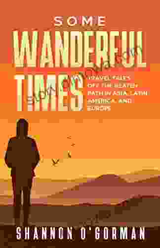 Some Wanderful Times: Travel Tales Off The Beaten Path In Asia Latin America And Europe