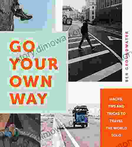 Go Your Own Way: Hacks Tips And Tricks To Travel The World Solo