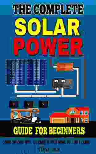 THE COMPLETE SOLAR POWER GUIDE FOR BEGINNERS: Going Of Grid With 12v Solar In Your Home RV Cabins And Vans