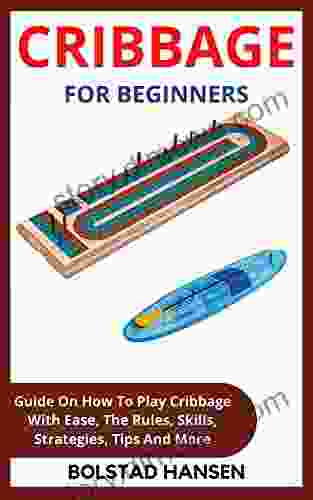 CRIBBAGE FOR BEGINNERS: Guide On How To Play Cribbage With Ease The Rules Skills Strategies Tips And More