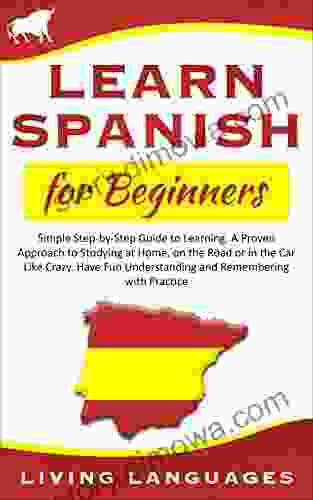 Learn Spanish For Beginners: Simple Step By Step Guide To Learning A Proven Approach To Studying At Home On The Road Or In The Car Like Crazy Have Fun (Learn Spanish Step By Step In An Easy Way)