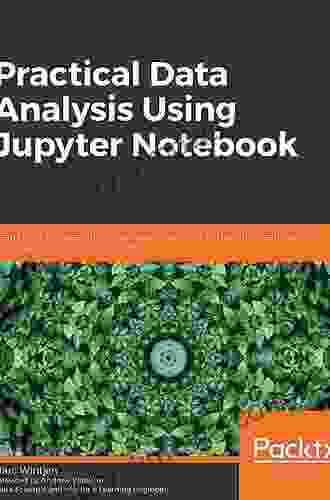 Practical Data Analysis Using Jupyter Notebook: Learn How To Speak The Language Of Data By Extracting Useful And Actionable Insights Using Python