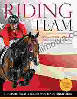 Riding For The Team: Inspirational Stories Of The USA S Medal Winning Equestrians And Their Horses