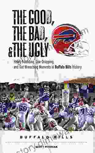 The Good The Bad The Ugly: Buffalo Bills: Heart Pounding Jaw Dropping And Gut Wrenching Moments From Buffalo Bills History