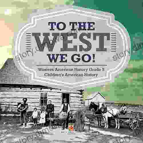 To The West We Go Western American History Grade 5 Children S American History