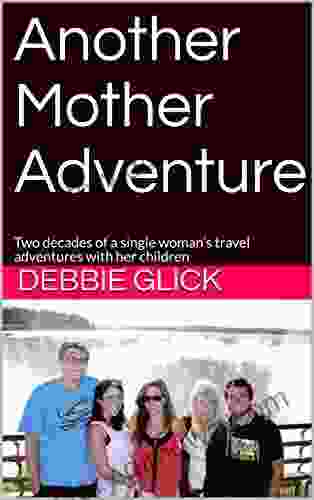 Another Mother Adventure: Two Decades Of A Single Woman S Travel Adventures With Her Children