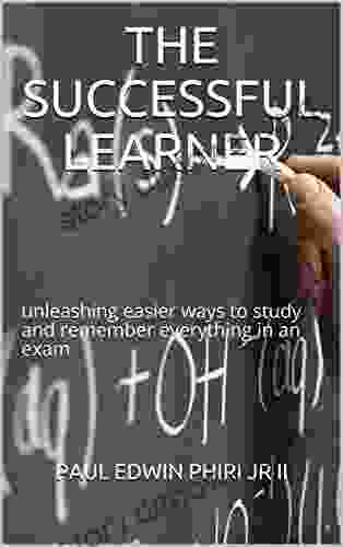 THE SUCCESSFUL LEARNER : Unleashing Easier Ways To Study And Remember Everything In An Exam