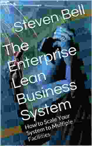 The Enterprise Lean Business System: How To Scale Your Lean System From Pilot Projects To Multiple Facilities