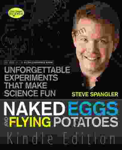 Naked Eggs And Flying Potatoes: Unforgettable Experiments That Make Science Fun