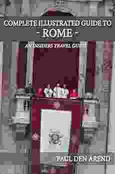 Complete Illustrated Guide To Rome: Including Detailed Descriptions Of The Vatican Saint Peter S The Colosseum And Much More