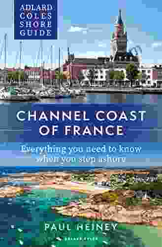 Adlard Coles Shore Guide: Channel Coast Of France: Everything You Need To Know When You Step Ashore